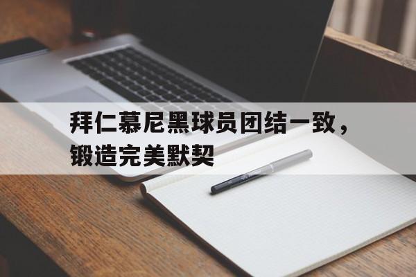 关于拜仁慕尼黑球员团结一致，锻造完美默契的信息