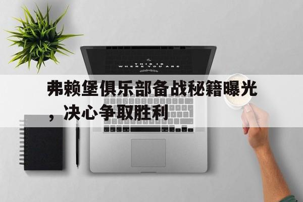 弗赖堡俱乐部备战秘籍曝光，决心争取胜利的简单介绍